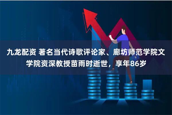 九龙配资 著名当代诗歌评论家、廊坊师范学院文学院资深教授苗雨时逝世，享年86岁