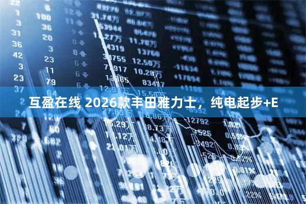 互盈在线 2026款丰田雅力士，纯电起步+E