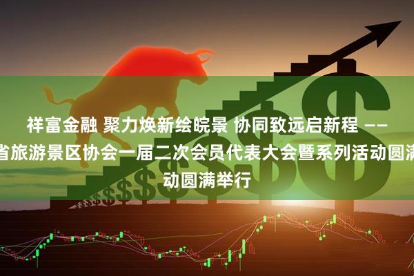 祥富金融 聚力焕新绘皖景 协同致远启新程 ——安徽省旅游景区协会一届二次会员代表大会暨系列活动圆满举行