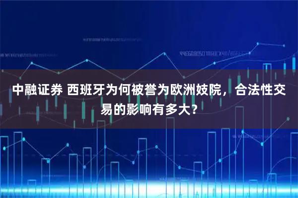 中融证券 西班牙为何被誉为欧洲妓院，合法性交易的影响有多大？