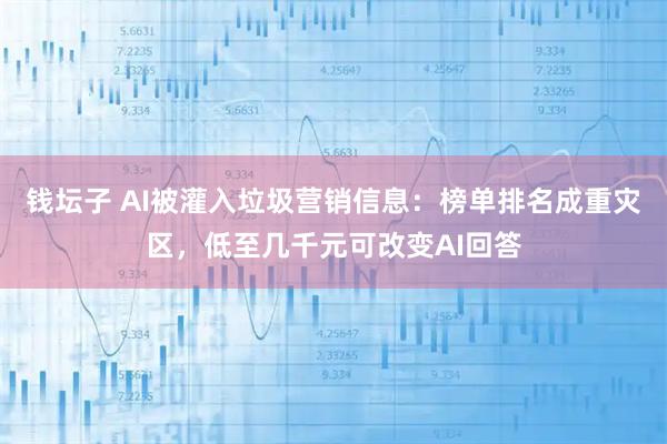 钱坛子 AI被灌入垃圾营销信息:榜单排名成重灾区,低至几千元可改变AI回答