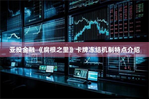 亚投金融 《腐根之里》卡牌冻结机制特点介绍