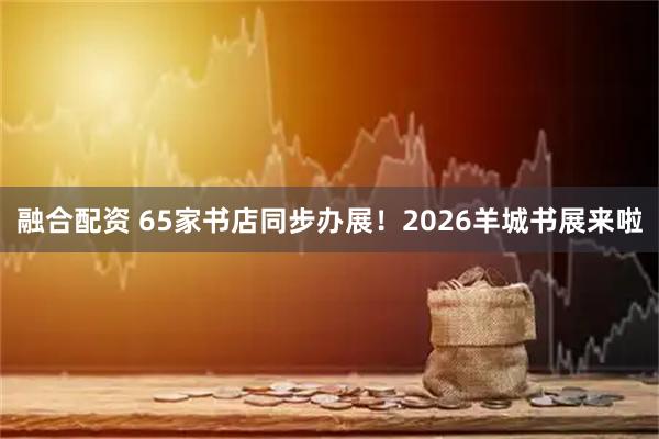 融合配资 65家书店同步办展！2026羊城书展来啦