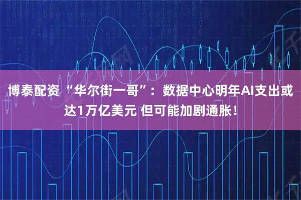 博泰配资 “华尔街一哥”：数据中心明年AI支出或达1万亿美元 但可能加剧通胀！